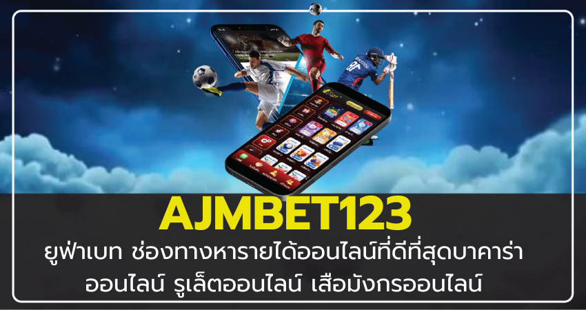 AJMBET123 โดนใจอย่างจัง ยูฟ่าเบท ช่องทางหารายได้ออนไลน์ที่ดีที่สุด