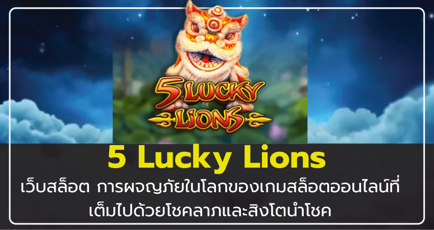 เว็บสล็อต 5 Lucky Lions เกมสล็อตออนไลน โชคลาภและสิงโตนำโชค